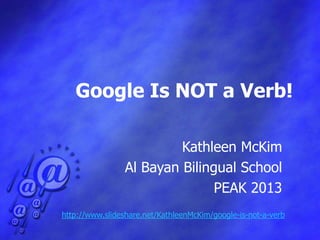 Google Is NOT a Verb!

                         Kathleen McKim
                Al Bayan Bilingual School
                               PEAK 2013
http://www.slideshare.net/KathleenMcKim/google-is-not-a-verb
 