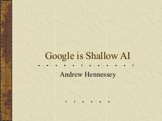 Google is Shallow AI
Andrew Hennessey
 