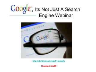 , Its Not Just A Search
      Engine Webinar




http://delicious/dembe01/google

        Updated 5/4/09
 