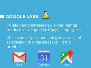 GOOGLE LABS
○A site demonstrates new experimental
products developed by Google employees.
○User can play around and give a sense of
satisfaction that his ideas turn in the
product.
GMail Calendar Map
 
