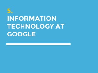 5.
INFORMATION
TECHNOLOGY AT
GOOGLE
 