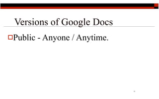 Versions of Google Docs
Public   - Anyone / Anytime.




                                11
 