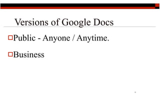 Versions of Google Docs
Public   - Anyone / Anytime.
Business




                                11
 