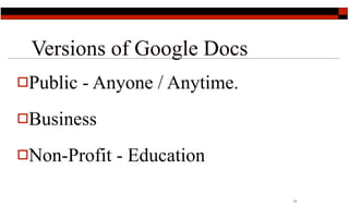Versions of Google Docs
Public   - Anyone / Anytime.
Business

Non-Profit   - Education

                                11
 