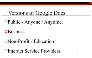 Versions of Google Docs
Public   - Anyone / Anytime.
Business

Non-Profit   - Education
Internet   Service Providers   11
 