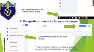 Aquí vemos la descarga de
nuestro archivo en PDF
8. Compartir un marco en formato de imagen.
Seleccionamos guardar marco como
imagen.
Y nos descarga la imagen en formato png, podemos
cambiarla a formato jpg después a la hora de guardar.
 