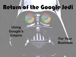 Return of the Google Jedi


   Using
  Google’s
   Empire
                   For Your
                   Business
 
