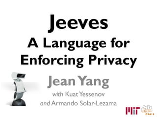 Jeeves
 A Language for
Enforcing Privacy
    Jean Yang
      with Kuat Yessenov
  and Armando Solar-Lezama
 