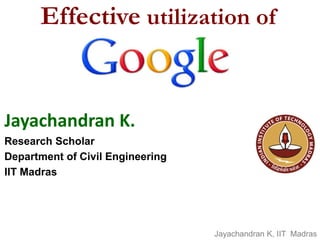 JayachandranK. 
Research Scholar 
Department of Civil Engineering 
IIT Madras 
Effectiveutilizationof 
JayachandranK, IIT Madras  