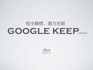 短小精悍，潜力无限

GOOGLE KEEP      （谷歌记事本）




     elya
     2013-3-21
 