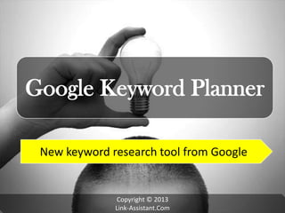 Google Keyword Planner
New keyword research tool from Google
Copyright © 2013
Link-Assistant.Com
 