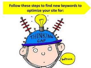 Follow these steps to find new keywords to
optimize your site for:
 