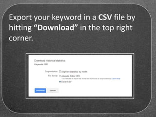 Export your keyword in a CSV file by
hitting “Download” in the top right
corner.
 