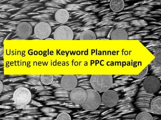 Using Google Keyword Planner for
getting new ideas for a PPC campaign
 