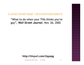 “What to do when your TiVo thinks you’re
 What                              you re
gay”, Wall Street Journal, Nov. 26, 2002




         http://tinyurl.com/2qyepg
           Presented By: Beibei Yang   2/19/2009   6
 