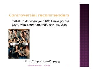 “What to do when your TiVo thinks you’re
 What                              you re
gay”, Wall Street Journal, Nov. 26, 2002




         http://tinyurl.com/2qyepg
           Presented By: Beibei Yang   2/19/2009   7
 