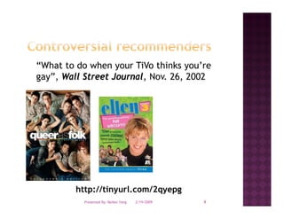 “What to do when your TiVo thinks you’re
 What                              you re
gay”, Wall Street Journal, Nov. 26, 2002




         http://tinyurl.com/2qyepg
           Presented By: Beibei Yang   2/19/2009   8
 