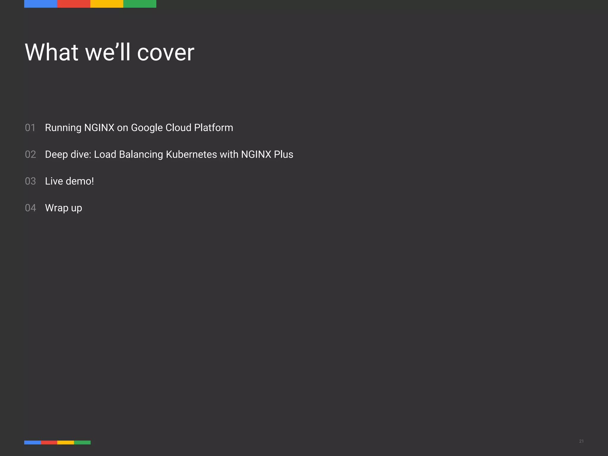 21 What we’ll cover 01 02 03 04 Running NGINX on Google Cloud Platform Deep dive: Load Balancing Kubernetes with NGINX Plus Live demo! Wrap up 