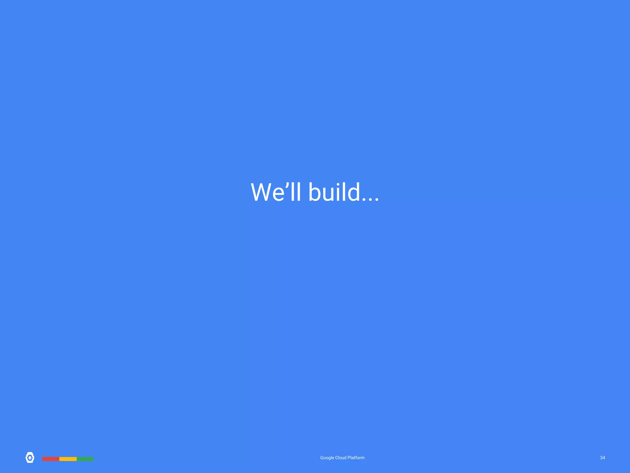 34Google Cloud Platform 34 We’ll build... 