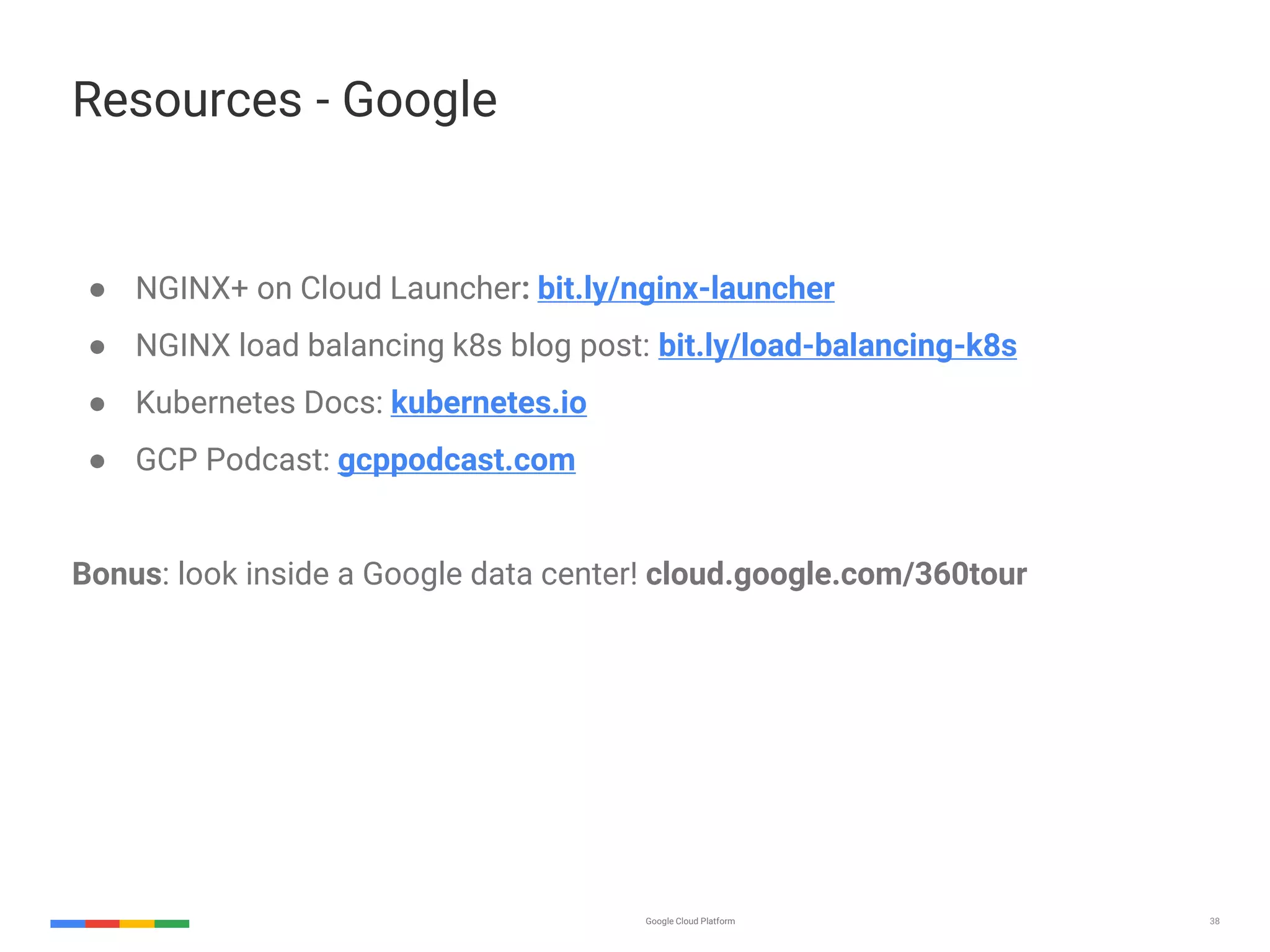 Google Cloud Platform 3838 Resources - Google ● NGINX+ on Cloud Launcher: bit.ly/nginx-launcher ● NGINX load balancing k8s blog post: bit.ly/load-balancing-k8s ● Kubernetes Docs: kubernetes.io ● GCP Podcast: gcppodcast.com Bonus: look inside a Google data center! cloud.google.com/360tour 