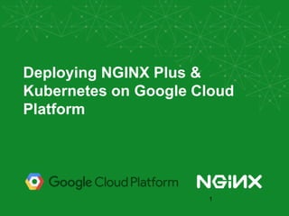 Deploying NGINX Plus &
Kubernetes on Google Cloud
Platform
1
 