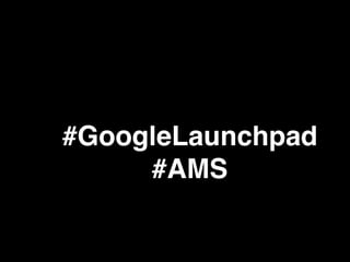 #GoogleLaunchpad
#AMS
 
