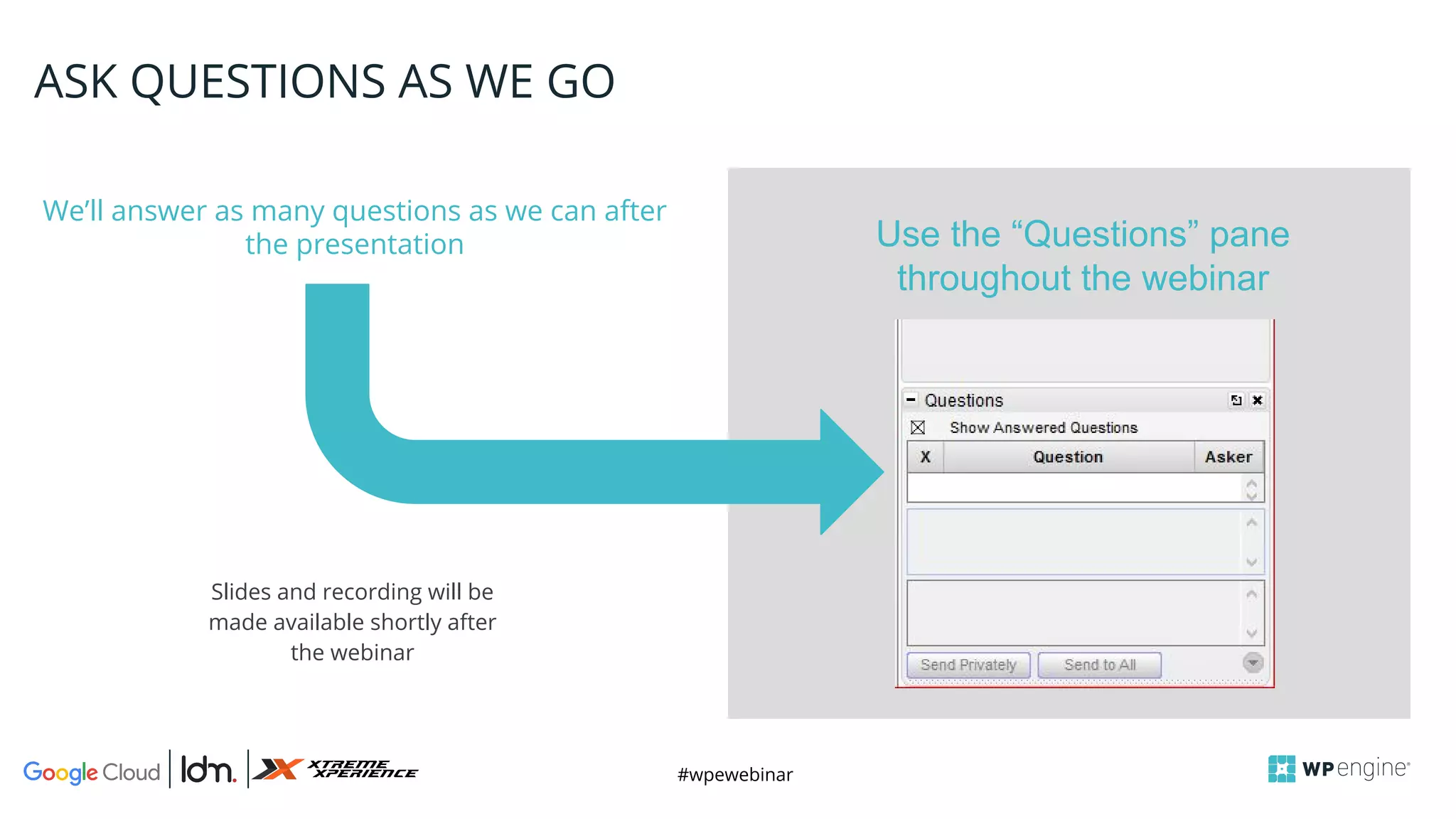#wpewebinar
CROP IMAGE
TO GRAY BOX
We’ll answer as many questions as we can after
the presentation
ASK QUESTIONS AS WE GO
Slides and recording will be
made available shortly after
the webinar
Use the “Questions” pane
throughout the webinar
 