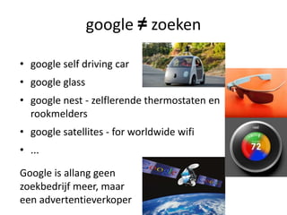 google ≠ zoeken
• google self driving car
• google glass
• google nest - zelflerende thermostaten en
rookmelders
• google satellites - for worldwide wifi
• ...
Google is allang geen
zoekbedrijf meer, maar
een advertentieverkoper
 