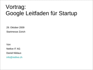 Vortrag:  Google Leitfaden für Startup 29. Oktober 2009 Startmesse Zürich Von  Netlive IT AG Daniel Niklaus [email_address] 