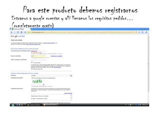 Para este producto debemos registrarnosEntramos a google cuentas y allí llenamos los requisitos pedidos… (completamente gratis)