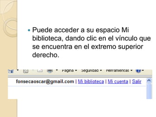 Puede acceder a su espacio Mi biblioteca, dando clic en el vínculo que se encuentra en el extremo superior derecho.