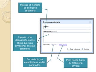 Ingrese el  nombre de su nueva estanteríaIngrese  una descripción de los libros que va a almacenar en esta estanteríaPor defecto, su estantería es visible  para todosPero puede hacer su estantería  privada