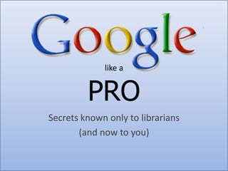 like a


         PRO
Secrets known only to librarians
       (and now to you)
 