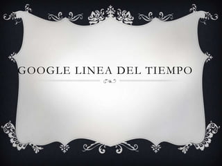 GOOGLE LINEA DEL TIEMPO

 