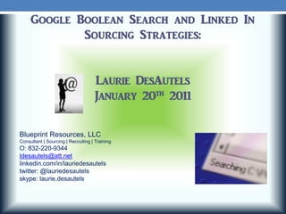 Blueprint Resources, LLC
Consultant | Sourcing | Recruiting | Training
O: 832-220-9344
ldesautels@att.net
linkedin.com/in/lauriedesautels
twitter: @lauriedesautels
skype: laurie.desautels
 