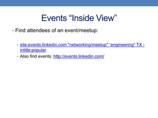Events “Inside View”
• Find attendees of an event/meetup:


 • site:events.linkedin.com "networking/meetup" “engineering" TX -
   intitle:popular
 • Also find events: http://events.linkedin.com/
 