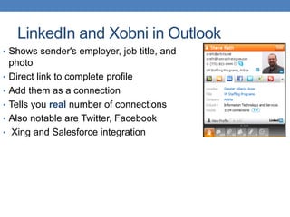 LinkedIn and Xobni in Outlook
• Shows sender's employer, job title, and
    photo
•   Direct link to complete profile
•   Add them as a connection
•   Tells you real number of connections
•   Also notable are Twitter, Facebook
•    Xing and Salesforce integration
 