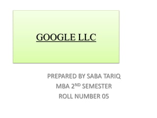PREPARED BY SABA TARIQ
MBA 2ND SEMESTER
ROLL NUMBER 05
GOOGLE LLC
 