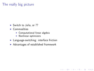 The really big picture
Switch to Julia, or ??
Commodities
Computational linear algebra
Nonlinear optimizers
Language-switching: interface friction
Advantages of established framework
 