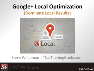 Google+ Local Optimization
      (Dominate Local Results)




Steve Wiideman | ThatTrainingGuide.com
 