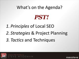 What’s on the Agenda?

              PST!
1. Principles of Local SEO
2. Strategies & Project Planning
3. Tactics and Techniques
 