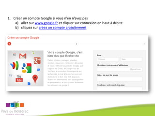 1. Créer un compte Google si vous n’en n’avez pas
    a) aller sur www.google.fr et cliquer sur connexion en haut à droite
    b) cliquez sur créez un compte gratuitement
 
