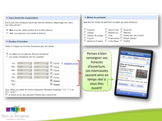 Pensez à bien
 renseigner vos
     horaires
   d’ouverture.
Les internautes
sauront ainsi en
  temps réel si
    vous êtes
      ouvert!
 