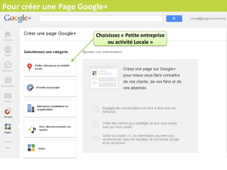 Pour créer une Page Google+


                        Choisissez « Petite entreprise
                             ou activité Locale »
 
