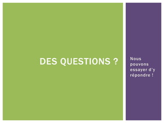 DES QUESTIONS ? Nous
pouvons
essayer d’y
répondre !
 