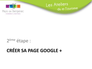 2ème étape :
CRÉER SA PAGE GOOGLE +

 