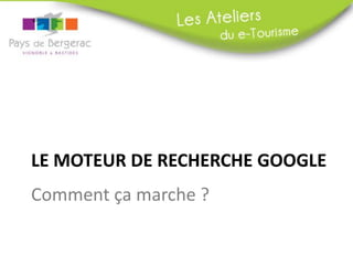LE MOTEUR DE RECHERCHE GOOGLE
Comment ça marche ?

 