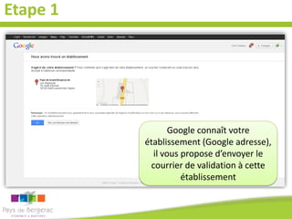 Etape 1

Google connaît votre
établissement (Google adresse),
il vous propose d’envoyer le
courrier de validation à cette
établissement

 