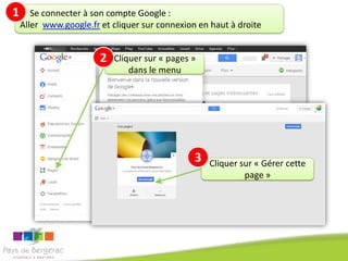 1

Se connecter à son compte Google :
Aller www.google.fr et cliquer sur connexion en haut à droite

2

Cliquer sur « pages »
dans le menu

3

Cliquer sur « Gérer cette
page »

 