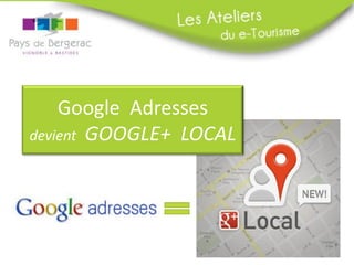 Google Adresses
devient GOOGLE+ LOCAL

 